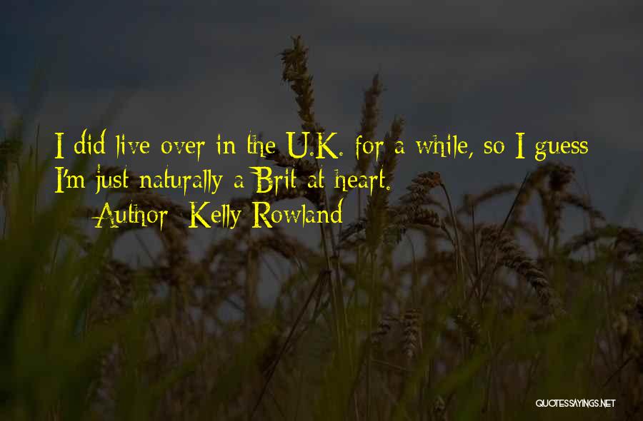 Kelly Rowland Quotes: I Did Live Over In The U.k. For A While, So I Guess I'm Just Naturally A Brit At Heart.