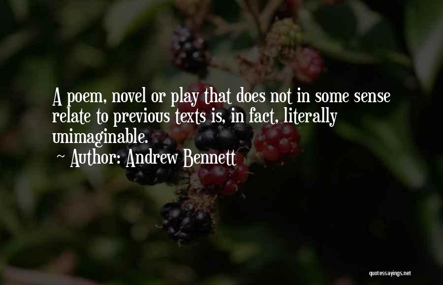 Andrew Bennett Quotes: A Poem, Novel Or Play That Does Not In Some Sense Relate To Previous Texts Is, In Fact, Literally Unimaginable.