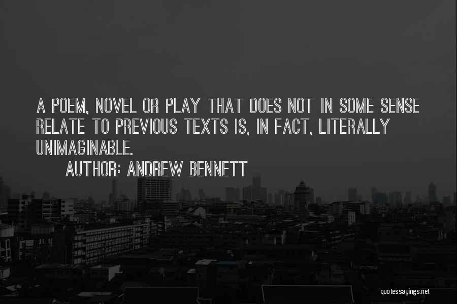 Andrew Bennett Quotes: A Poem, Novel Or Play That Does Not In Some Sense Relate To Previous Texts Is, In Fact, Literally Unimaginable.