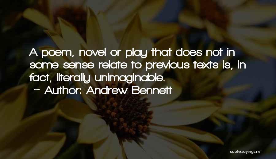 Andrew Bennett Quotes: A Poem, Novel Or Play That Does Not In Some Sense Relate To Previous Texts Is, In Fact, Literally Unimaginable.