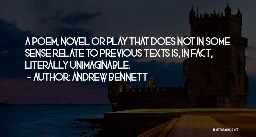 Andrew Bennett Quotes: A Poem, Novel Or Play That Does Not In Some Sense Relate To Previous Texts Is, In Fact, Literally Unimaginable.