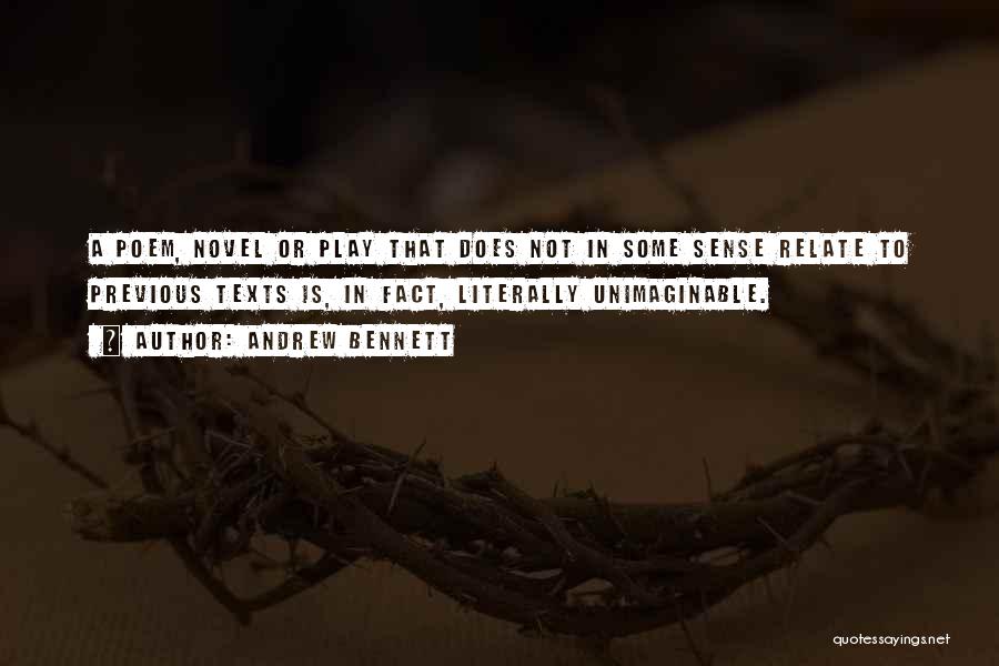 Andrew Bennett Quotes: A Poem, Novel Or Play That Does Not In Some Sense Relate To Previous Texts Is, In Fact, Literally Unimaginable.