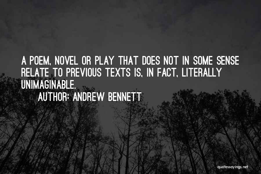 Andrew Bennett Quotes: A Poem, Novel Or Play That Does Not In Some Sense Relate To Previous Texts Is, In Fact, Literally Unimaginable.