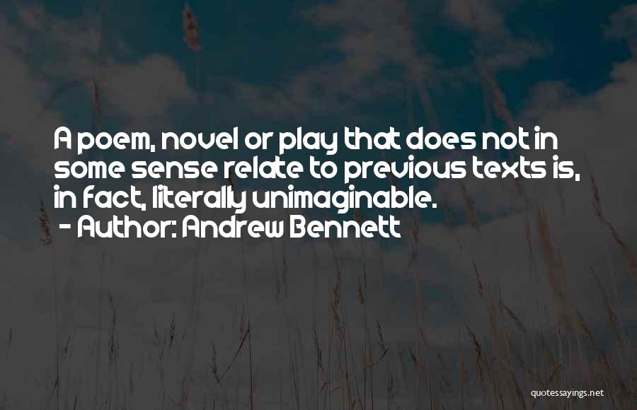 Andrew Bennett Quotes: A Poem, Novel Or Play That Does Not In Some Sense Relate To Previous Texts Is, In Fact, Literally Unimaginable.