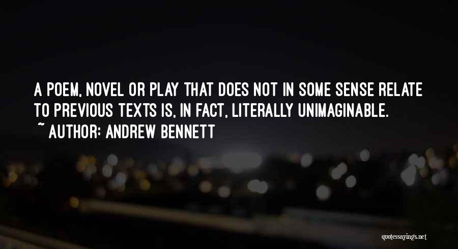 Andrew Bennett Quotes: A Poem, Novel Or Play That Does Not In Some Sense Relate To Previous Texts Is, In Fact, Literally Unimaginable.