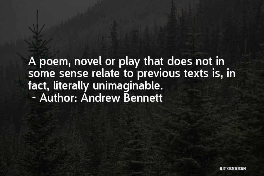 Andrew Bennett Quotes: A Poem, Novel Or Play That Does Not In Some Sense Relate To Previous Texts Is, In Fact, Literally Unimaginable.
