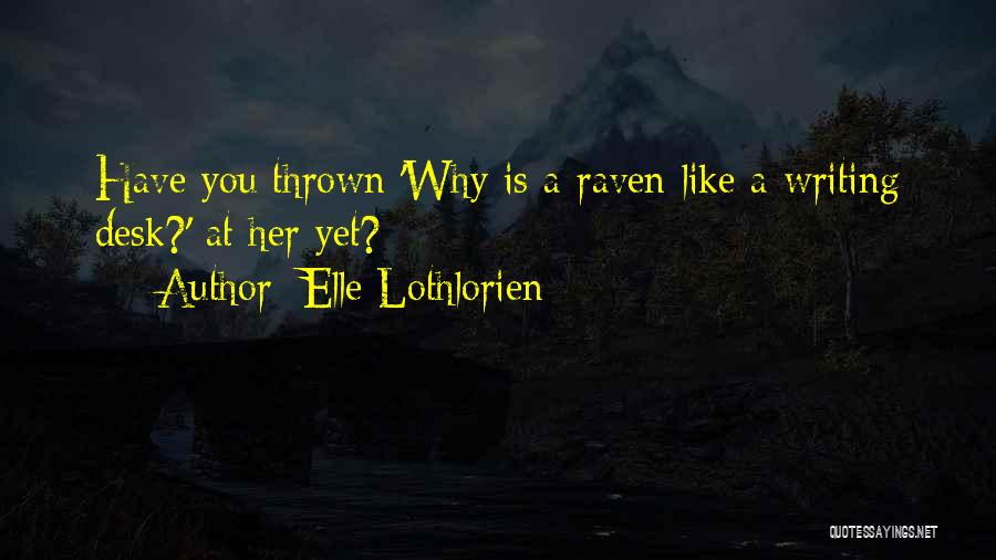 Elle Lothlorien Quotes: Have You Thrown 'why Is A Raven Like A Writing Desk?' At Her Yet?