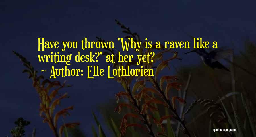 Elle Lothlorien Quotes: Have You Thrown 'why Is A Raven Like A Writing Desk?' At Her Yet?