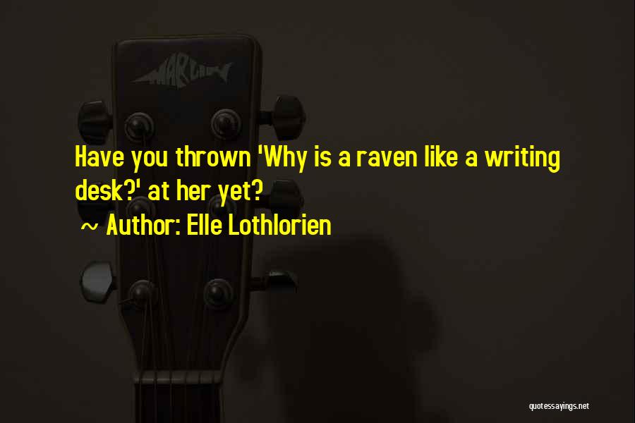 Elle Lothlorien Quotes: Have You Thrown 'why Is A Raven Like A Writing Desk?' At Her Yet?