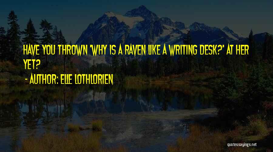 Elle Lothlorien Quotes: Have You Thrown 'why Is A Raven Like A Writing Desk?' At Her Yet?