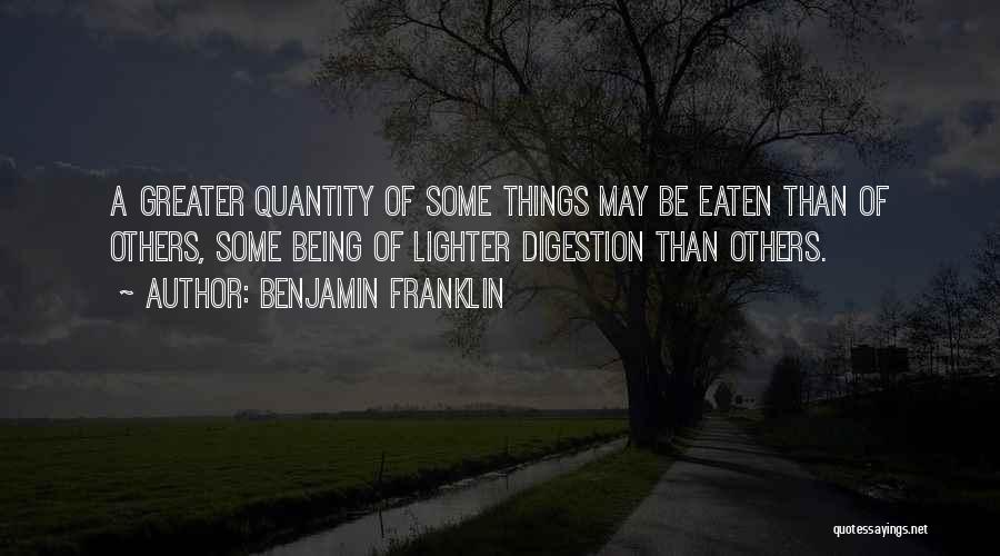 Benjamin Franklin Quotes: A Greater Quantity Of Some Things May Be Eaten Than Of Others, Some Being Of Lighter Digestion Than Others.