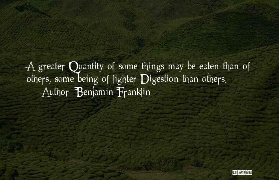 Benjamin Franklin Quotes: A Greater Quantity Of Some Things May Be Eaten Than Of Others, Some Being Of Lighter Digestion Than Others.