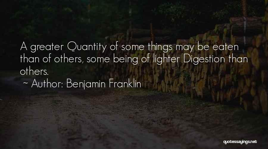 Benjamin Franklin Quotes: A Greater Quantity Of Some Things May Be Eaten Than Of Others, Some Being Of Lighter Digestion Than Others.