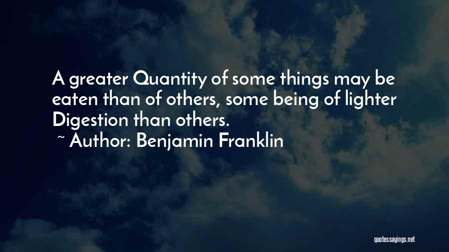 Benjamin Franklin Quotes: A Greater Quantity Of Some Things May Be Eaten Than Of Others, Some Being Of Lighter Digestion Than Others.