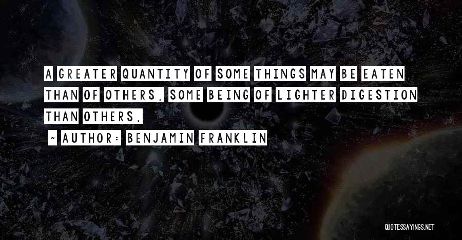 Benjamin Franklin Quotes: A Greater Quantity Of Some Things May Be Eaten Than Of Others, Some Being Of Lighter Digestion Than Others.