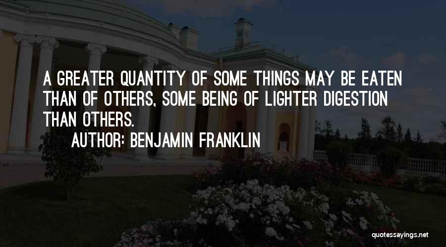 Benjamin Franklin Quotes: A Greater Quantity Of Some Things May Be Eaten Than Of Others, Some Being Of Lighter Digestion Than Others.