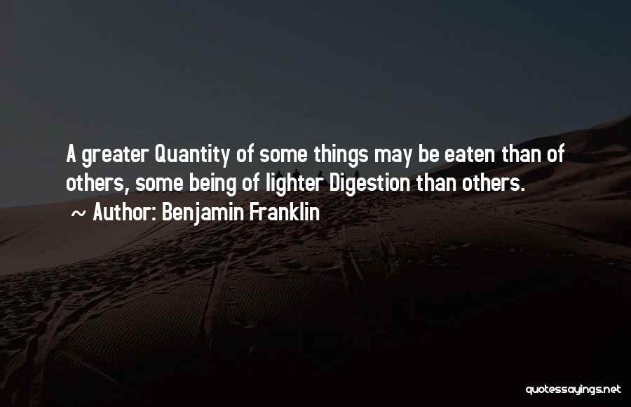 Benjamin Franklin Quotes: A Greater Quantity Of Some Things May Be Eaten Than Of Others, Some Being Of Lighter Digestion Than Others.