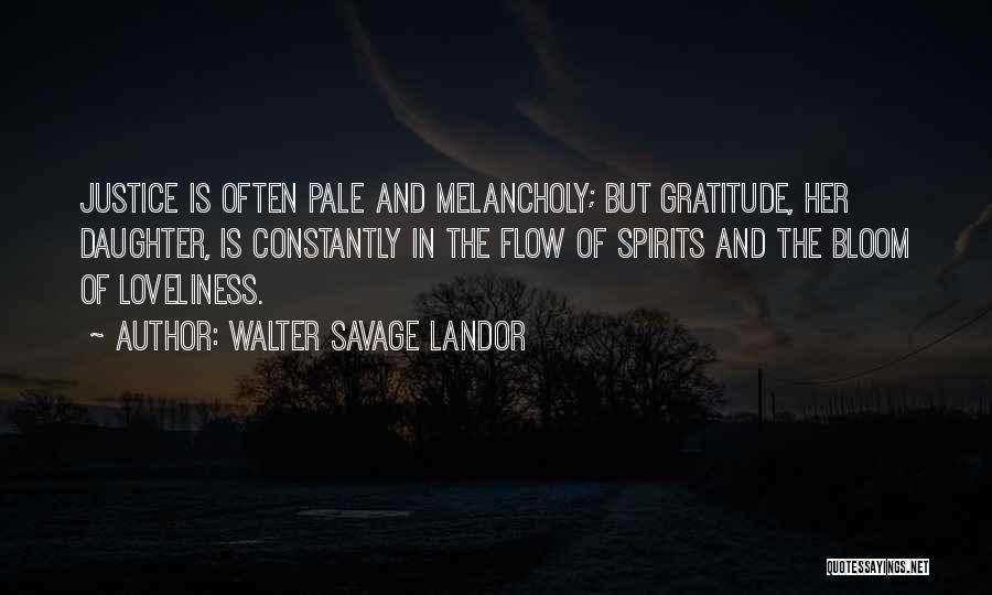 Walter Savage Landor Quotes: Justice Is Often Pale And Melancholy; But Gratitude, Her Daughter, Is Constantly In The Flow Of Spirits And The Bloom