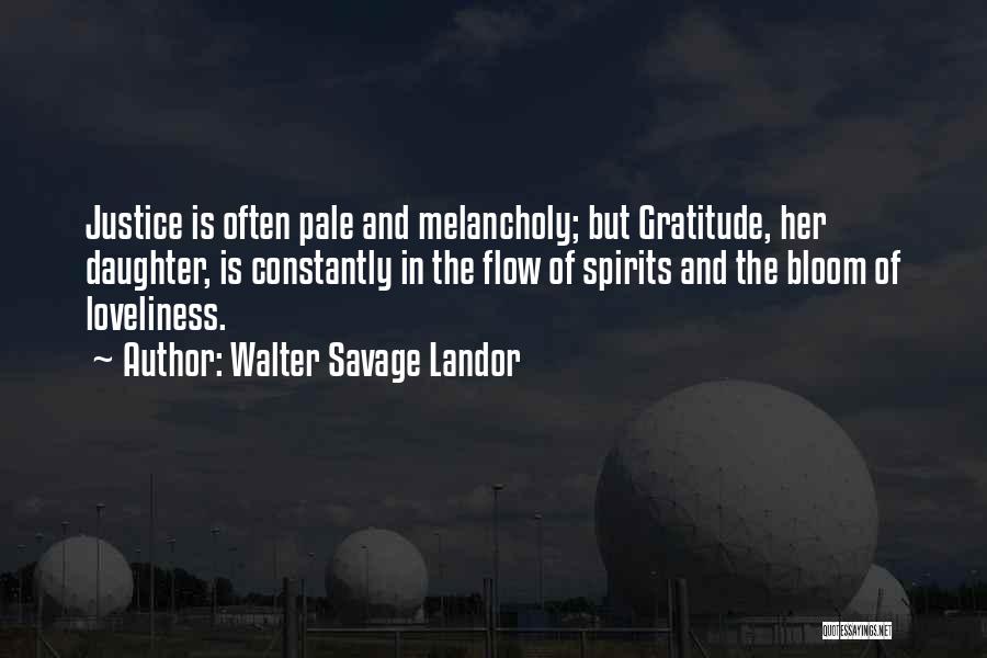 Walter Savage Landor Quotes: Justice Is Often Pale And Melancholy; But Gratitude, Her Daughter, Is Constantly In The Flow Of Spirits And The Bloom