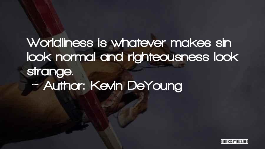Kevin DeYoung Quotes: Worldliness Is Whatever Makes Sin Look Normal And Righteousness Look Strange.