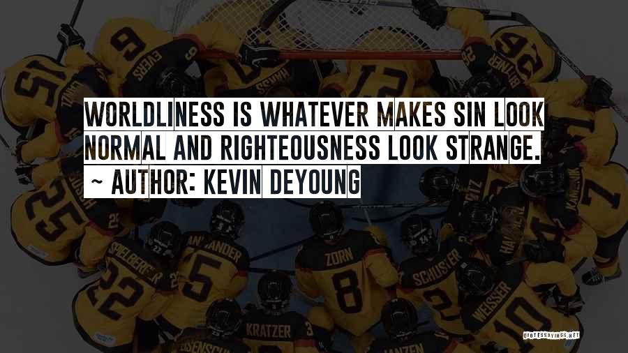 Kevin DeYoung Quotes: Worldliness Is Whatever Makes Sin Look Normal And Righteousness Look Strange.