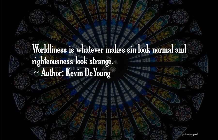 Kevin DeYoung Quotes: Worldliness Is Whatever Makes Sin Look Normal And Righteousness Look Strange.