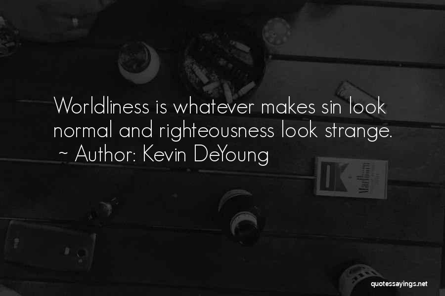 Kevin DeYoung Quotes: Worldliness Is Whatever Makes Sin Look Normal And Righteousness Look Strange.