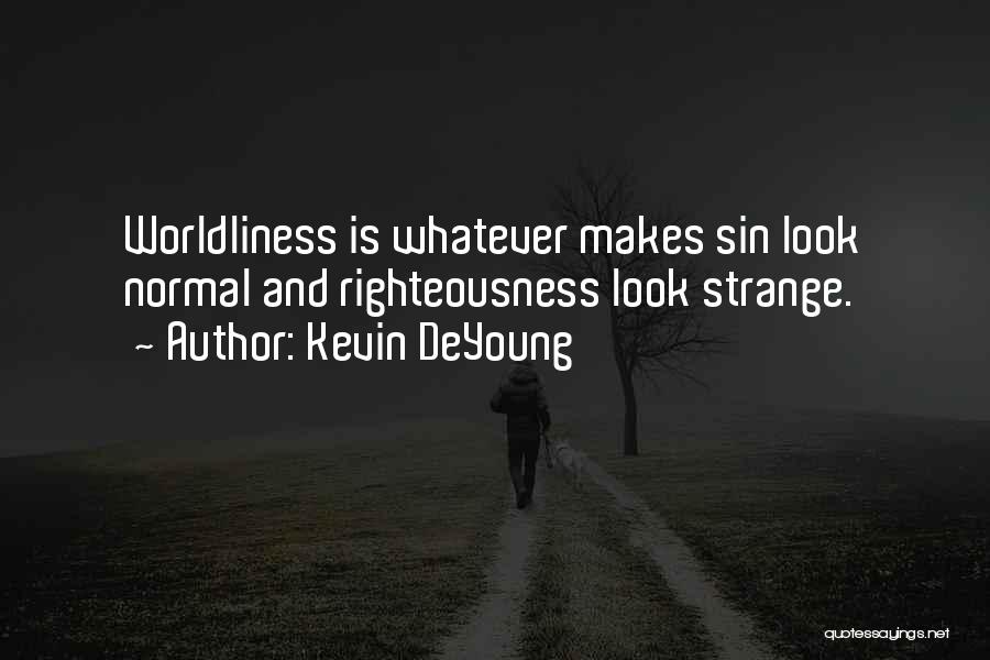 Kevin DeYoung Quotes: Worldliness Is Whatever Makes Sin Look Normal And Righteousness Look Strange.