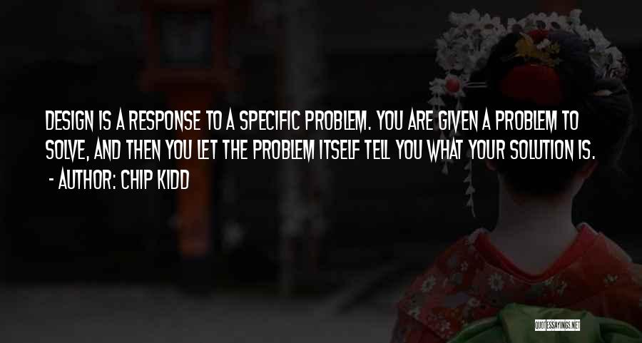 Chip Kidd Quotes: Design Is A Response To A Specific Problem. You Are Given A Problem To Solve, And Then You Let The