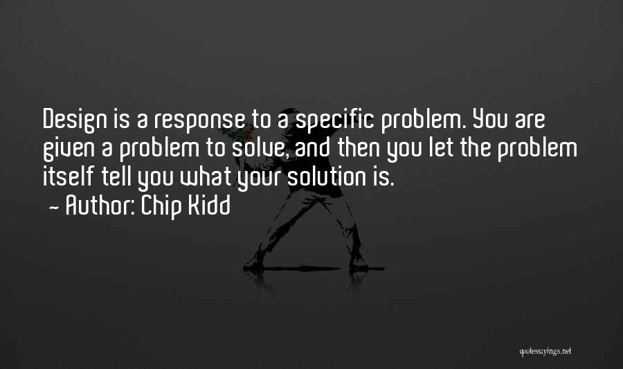 Chip Kidd Quotes: Design Is A Response To A Specific Problem. You Are Given A Problem To Solve, And Then You Let The