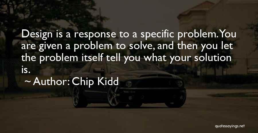 Chip Kidd Quotes: Design Is A Response To A Specific Problem. You Are Given A Problem To Solve, And Then You Let The