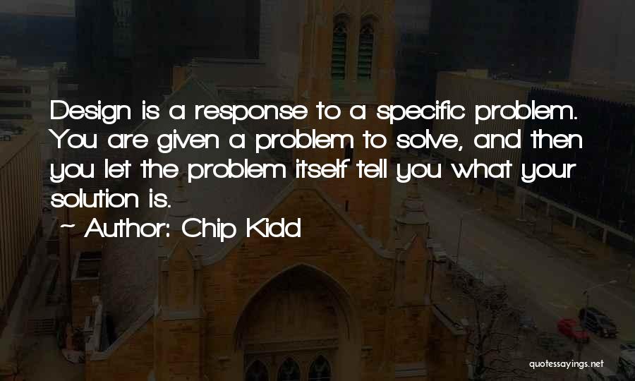 Chip Kidd Quotes: Design Is A Response To A Specific Problem. You Are Given A Problem To Solve, And Then You Let The