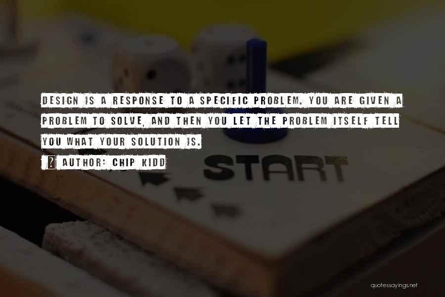 Chip Kidd Quotes: Design Is A Response To A Specific Problem. You Are Given A Problem To Solve, And Then You Let The
