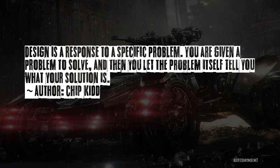 Chip Kidd Quotes: Design Is A Response To A Specific Problem. You Are Given A Problem To Solve, And Then You Let The