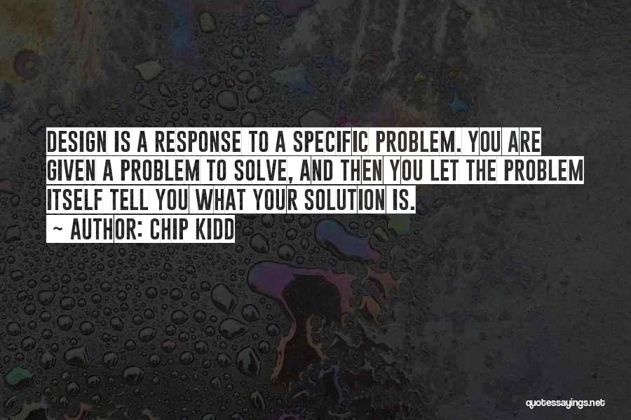 Chip Kidd Quotes: Design Is A Response To A Specific Problem. You Are Given A Problem To Solve, And Then You Let The