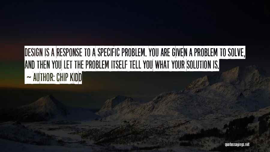 Chip Kidd Quotes: Design Is A Response To A Specific Problem. You Are Given A Problem To Solve, And Then You Let The