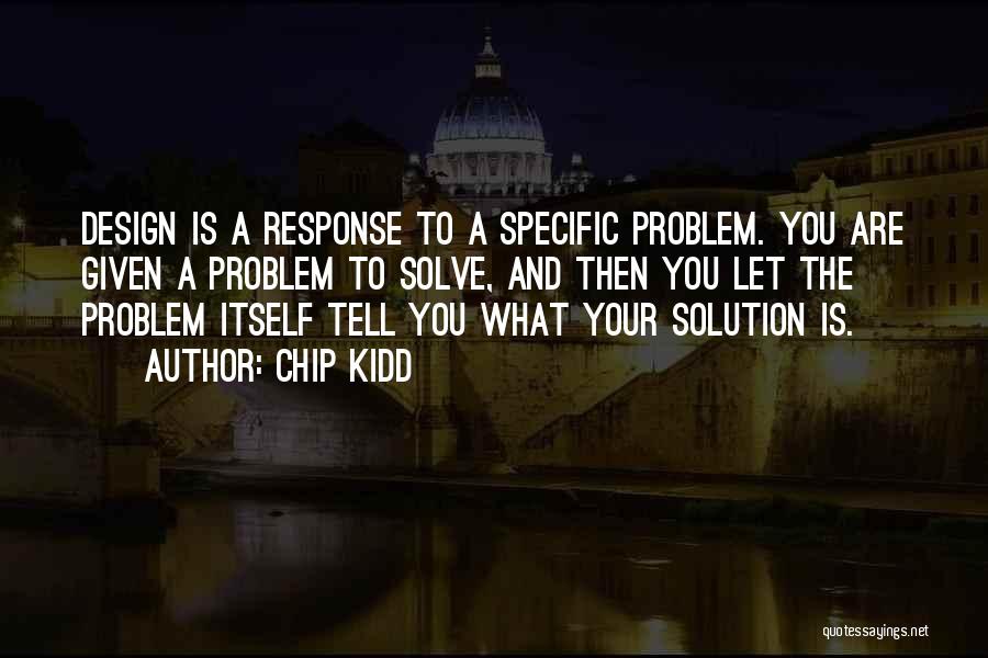 Chip Kidd Quotes: Design Is A Response To A Specific Problem. You Are Given A Problem To Solve, And Then You Let The