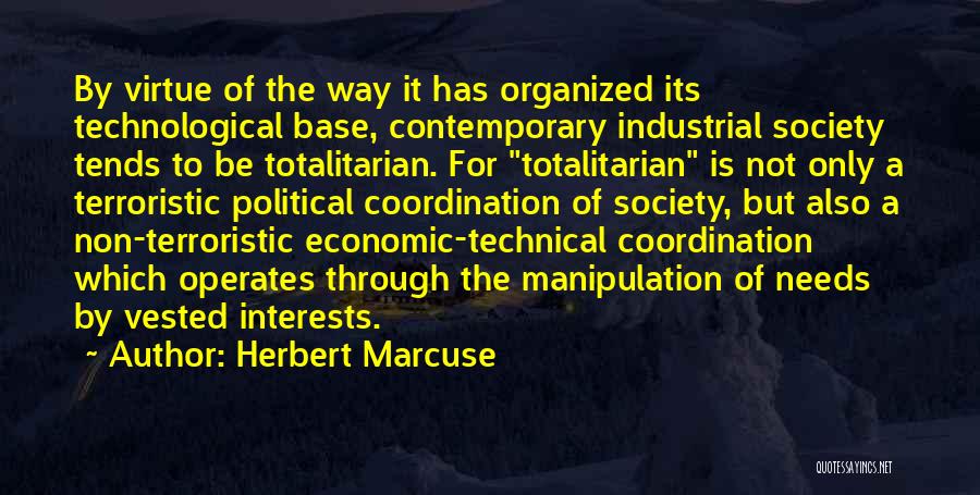 Herbert Marcuse Quotes: By Virtue Of The Way It Has Organized Its Technological Base, Contemporary Industrial Society Tends To Be Totalitarian. For Totalitarian