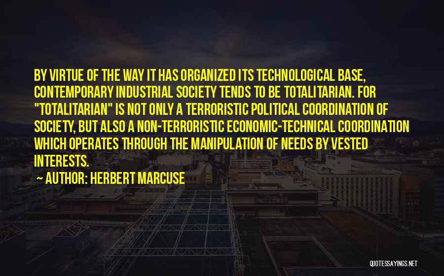 Herbert Marcuse Quotes: By Virtue Of The Way It Has Organized Its Technological Base, Contemporary Industrial Society Tends To Be Totalitarian. For Totalitarian