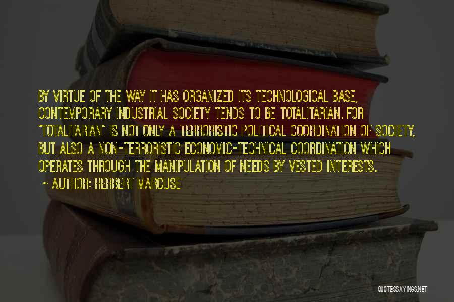 Herbert Marcuse Quotes: By Virtue Of The Way It Has Organized Its Technological Base, Contemporary Industrial Society Tends To Be Totalitarian. For Totalitarian