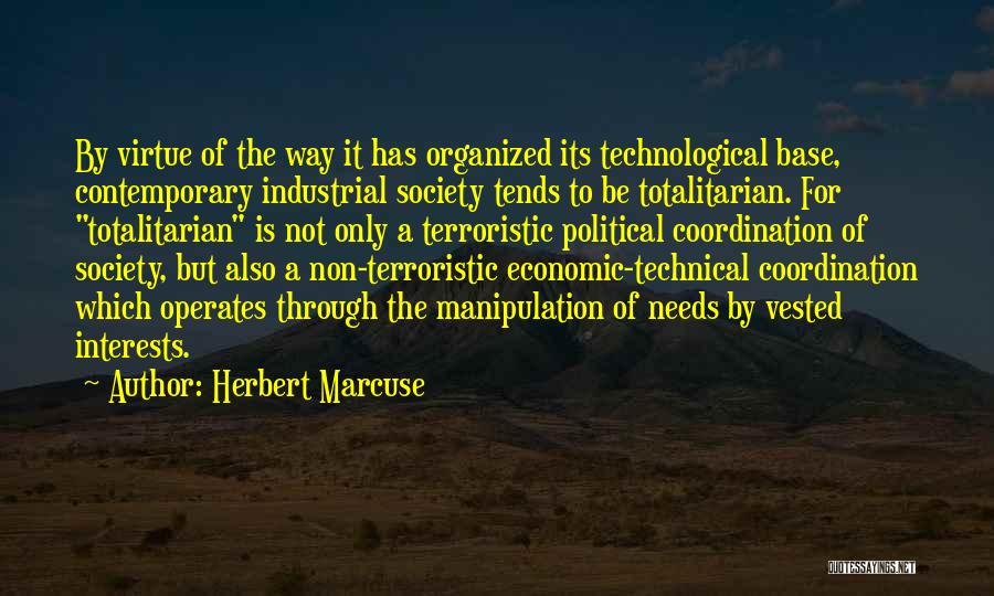 Herbert Marcuse Quotes: By Virtue Of The Way It Has Organized Its Technological Base, Contemporary Industrial Society Tends To Be Totalitarian. For Totalitarian