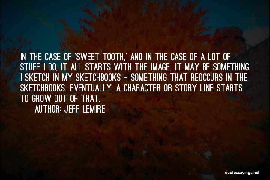 Jeff Lemire Quotes: In The Case Of 'sweet Tooth,' And In The Case Of A Lot Of Stuff I Do, It All Starts