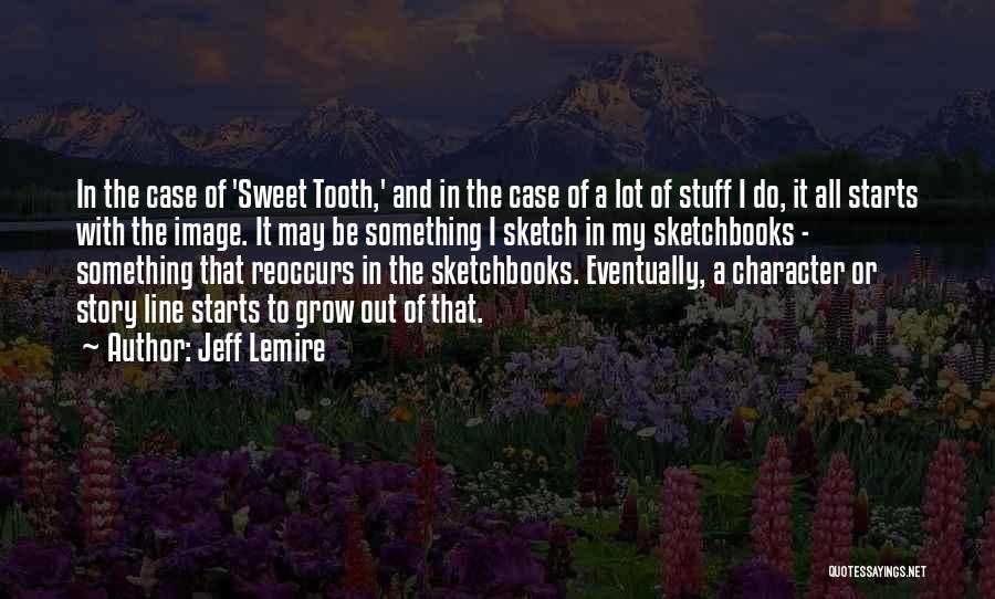 Jeff Lemire Quotes: In The Case Of 'sweet Tooth,' And In The Case Of A Lot Of Stuff I Do, It All Starts