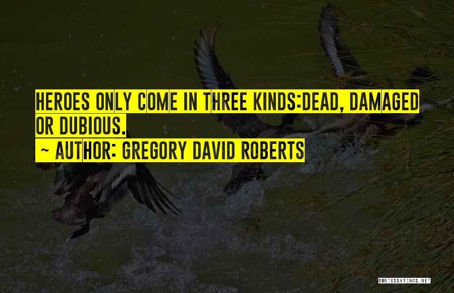 Gregory David Roberts Quotes: Heroes Only Come In Three Kinds:dead, Damaged Or Dubious.