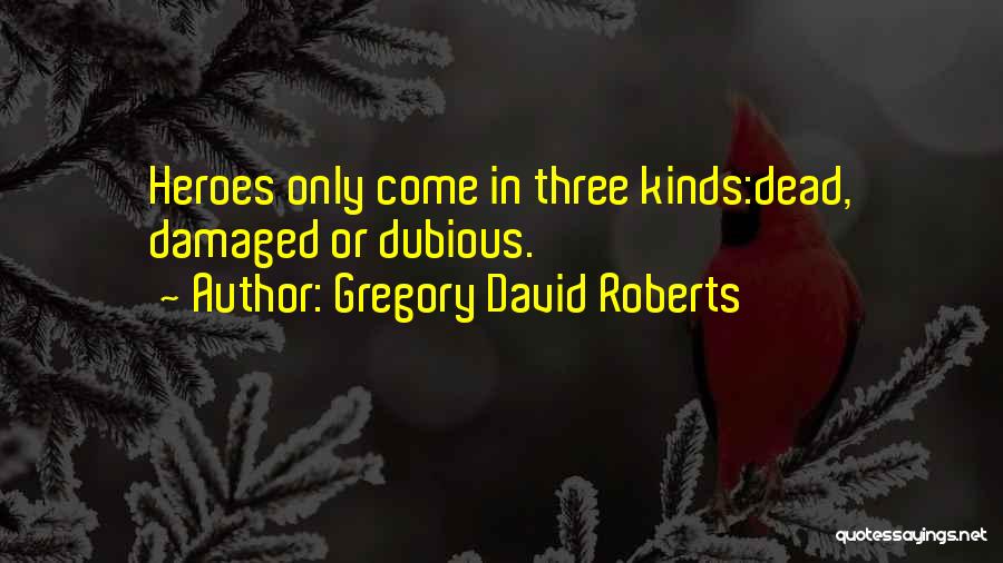 Gregory David Roberts Quotes: Heroes Only Come In Three Kinds:dead, Damaged Or Dubious.