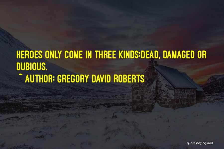 Gregory David Roberts Quotes: Heroes Only Come In Three Kinds:dead, Damaged Or Dubious.