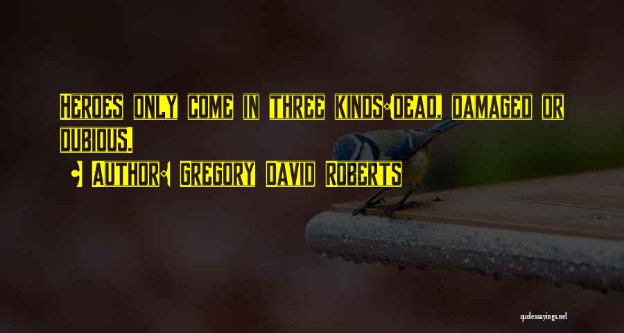 Gregory David Roberts Quotes: Heroes Only Come In Three Kinds:dead, Damaged Or Dubious.