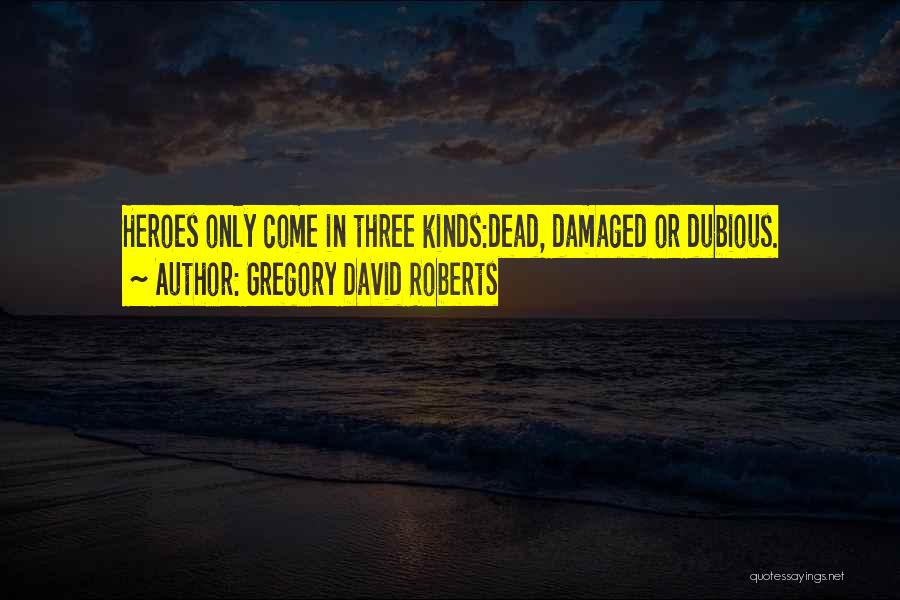 Gregory David Roberts Quotes: Heroes Only Come In Three Kinds:dead, Damaged Or Dubious.