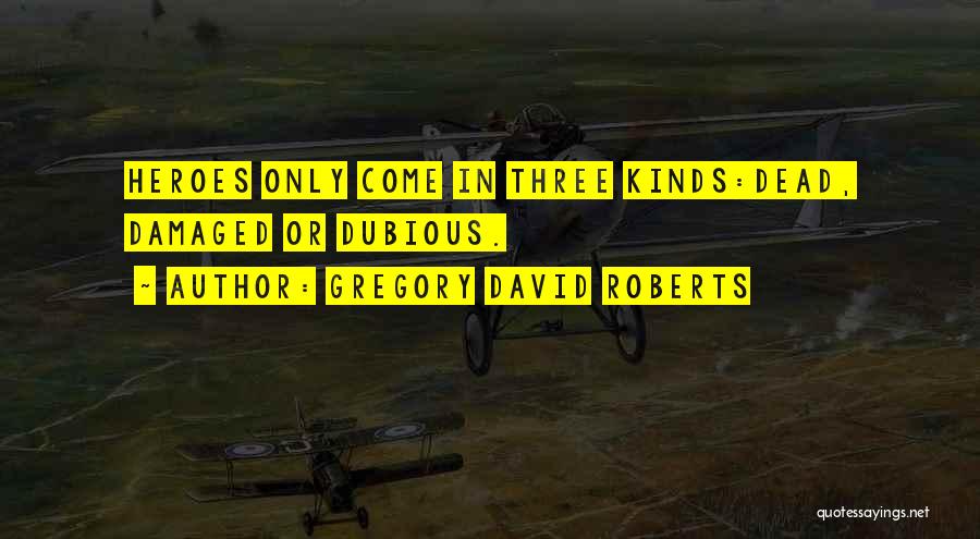 Gregory David Roberts Quotes: Heroes Only Come In Three Kinds:dead, Damaged Or Dubious.