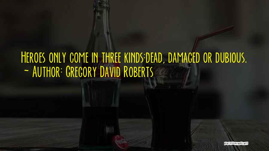 Gregory David Roberts Quotes: Heroes Only Come In Three Kinds:dead, Damaged Or Dubious.